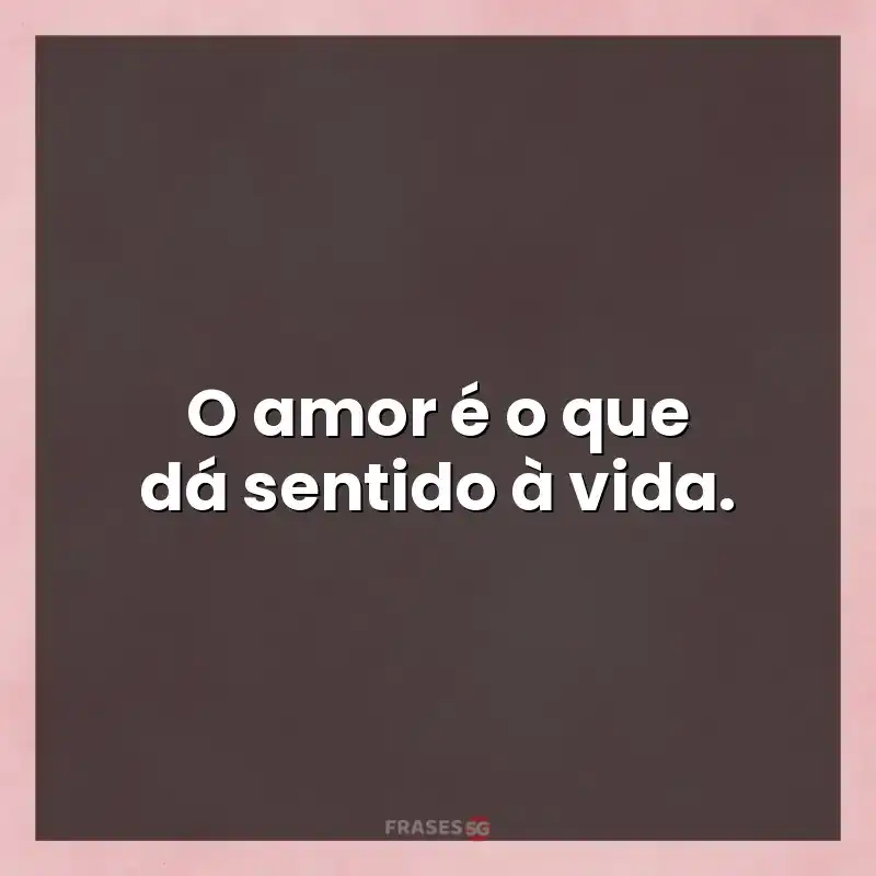 Mensagens para status: O amor é o que dá sentido à vida.