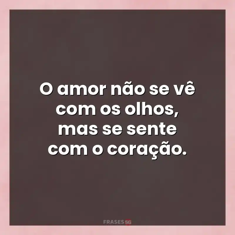 Frases de efeito com mensagens: O amor não se vê com os olhos
