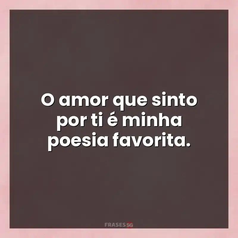 Melhores mensagens: O amor que sinto por ti é minha poesia favorita.