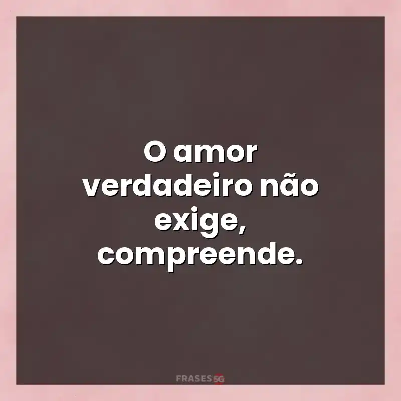 Mensagens para compartilhar: O amor verdadeiro não exige