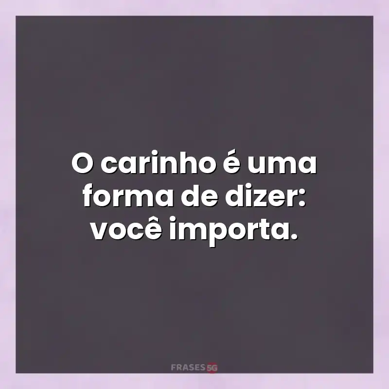 Mensagens para você: O carinho é uma forma de dizer: você importa.