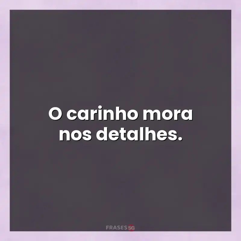 Mensagens e frases: O carinho mora nos detalhes.