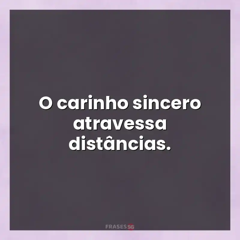 Mensagens para compartilhar: O carinho sincero atravessa distâncias.