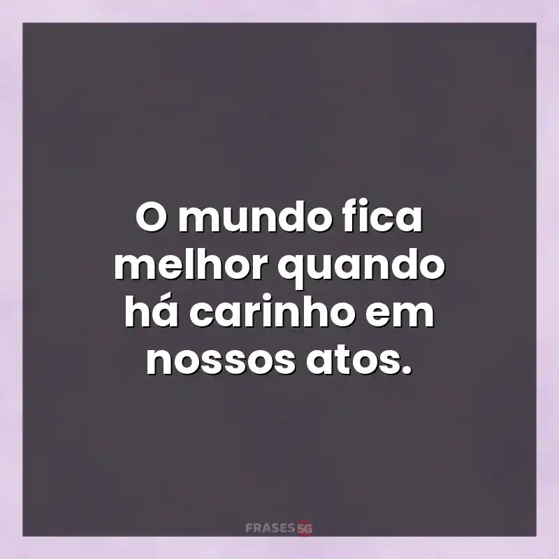 Mensagens e frases: O mundo fica melhor quando há carinho em nossos atos.