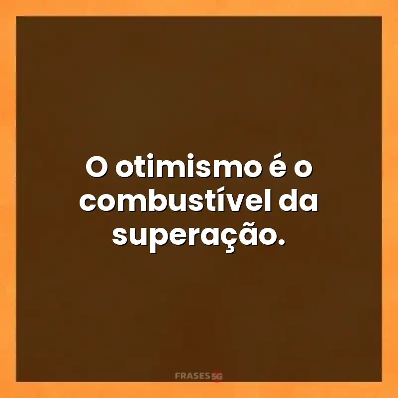 Mensagens para compartilhar: O otimismo é o combustível da superação.