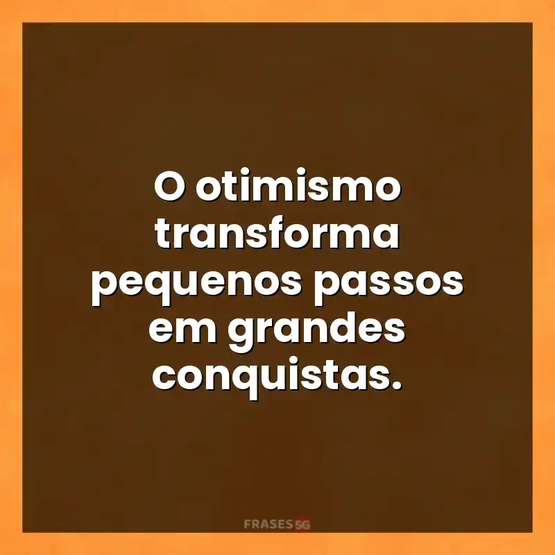 Mensagens para você: O otimismo transforma pequenos passos em grandes conquistas.