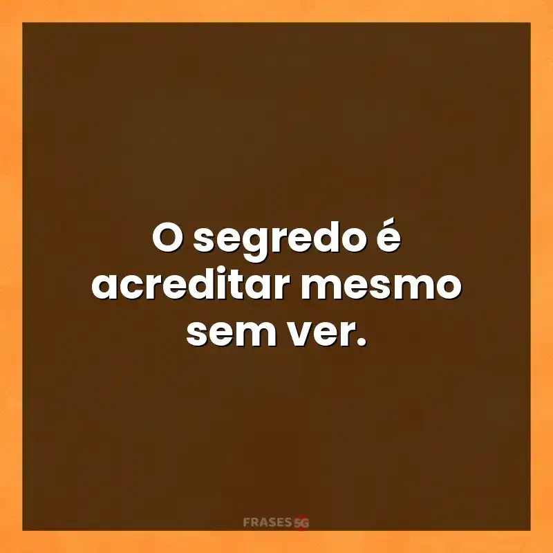 Mensagens e frases: O segredo é acreditar mesmo sem ver.