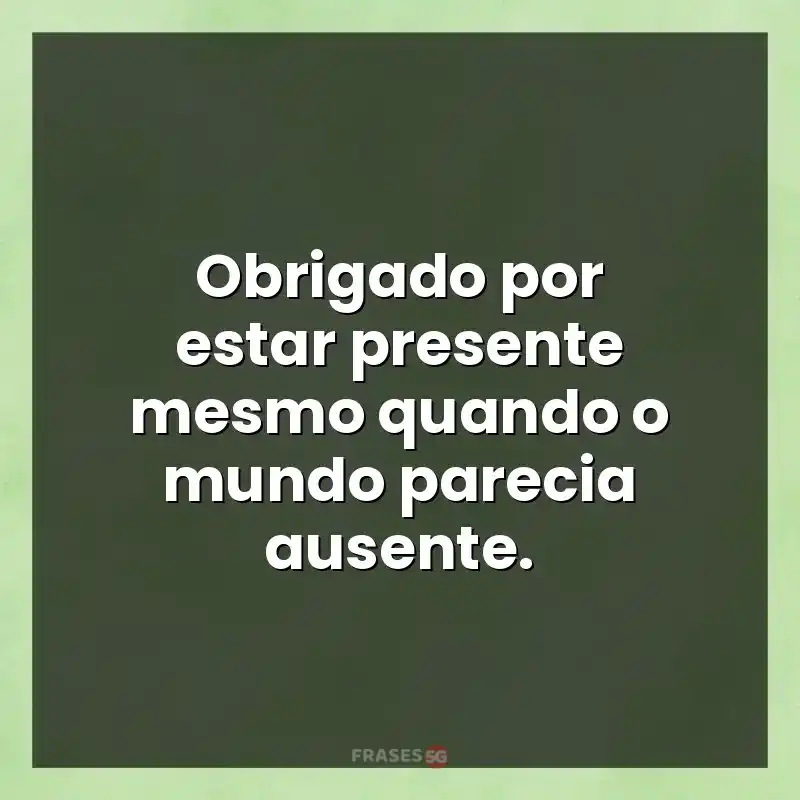 Mensagens para você: Obrigado por estar presente mesmo quando o mundo parecia ausente.