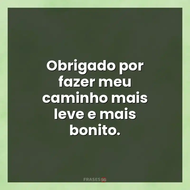 Mensagens e frases: Obrigado por fazer meu caminho mais leve e mais bonito.