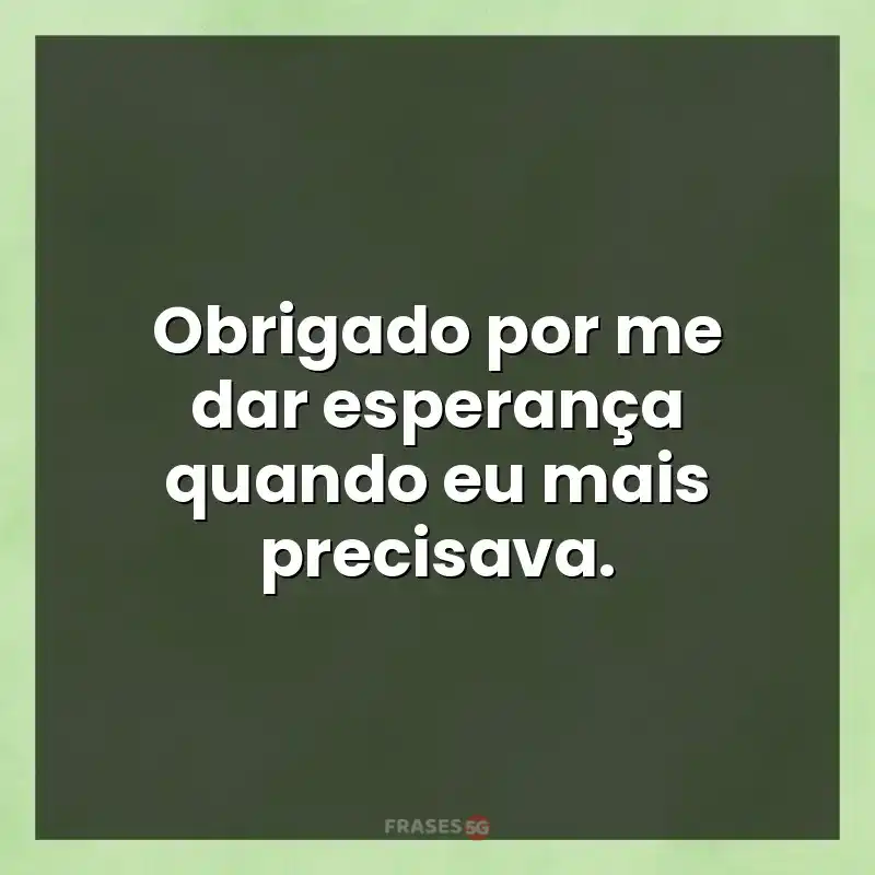 Frases de efeito com mensagens: Obrigado por me dar esperança quando eu mais precisava.