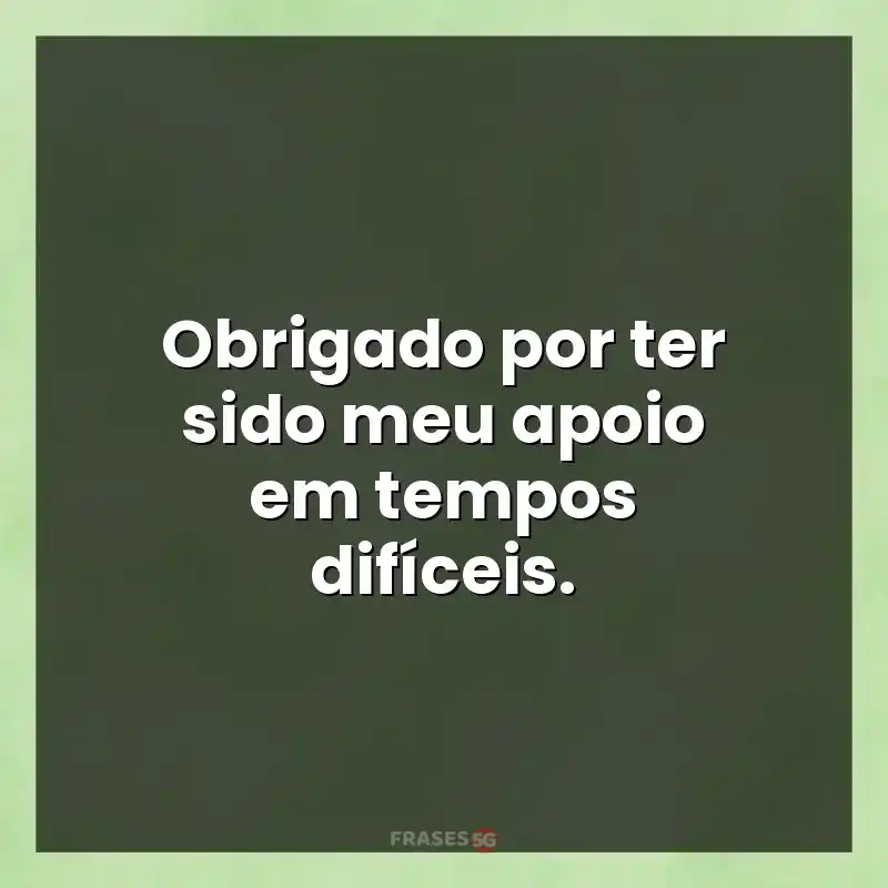 Frases de efeito com mensagens: Obrigado por ter sido meu apoio em tempos difíceis.