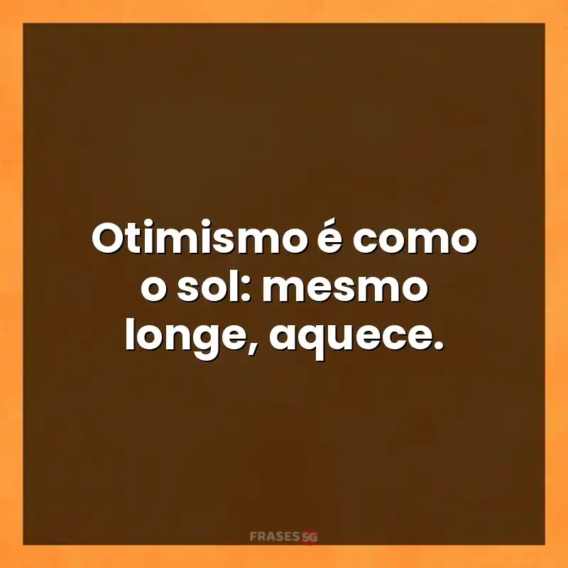 Frases de efeito com mensagens: Otimismo é como o sol: mesmo longe
