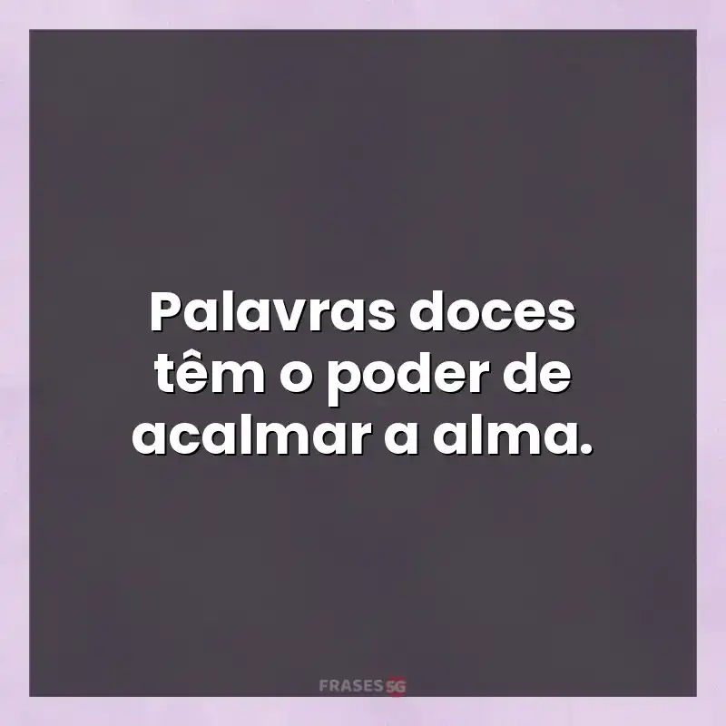 Mensagens para status: Palavras doces têm o poder de acalmar a alma.