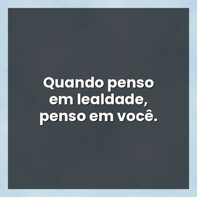 Frases de efeito com mensagens: Quando penso em lealdade