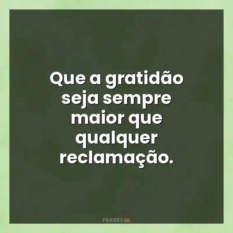 Mensagens para compartilhar: Que a gratidão seja sempre maior que qualquer reclamação.