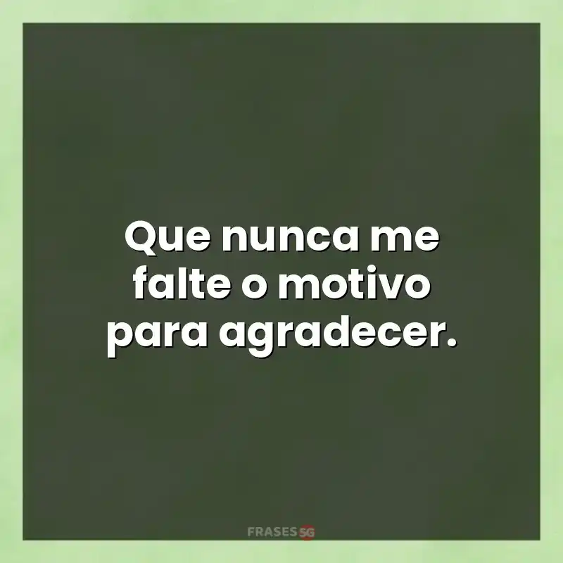 Mensagens e frases: Que nunca me falte o motivo para agradecer.