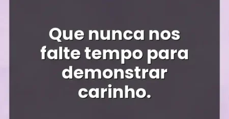 Que nunca nos falte tempo para demonstrar carinho.