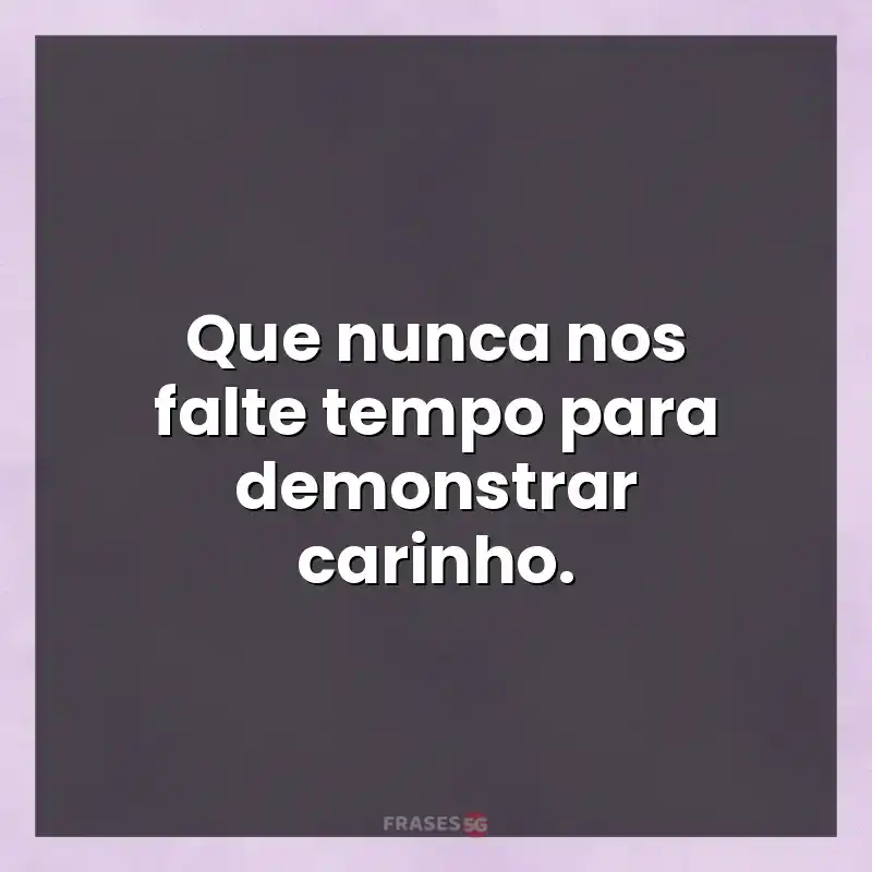 Mensagens e frases: Que nunca nos falte tempo para demonstrar carinho.