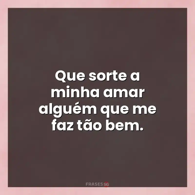 Mensagens para compartilhar: Que sorte a minha amar alguém que me faz tão bem.