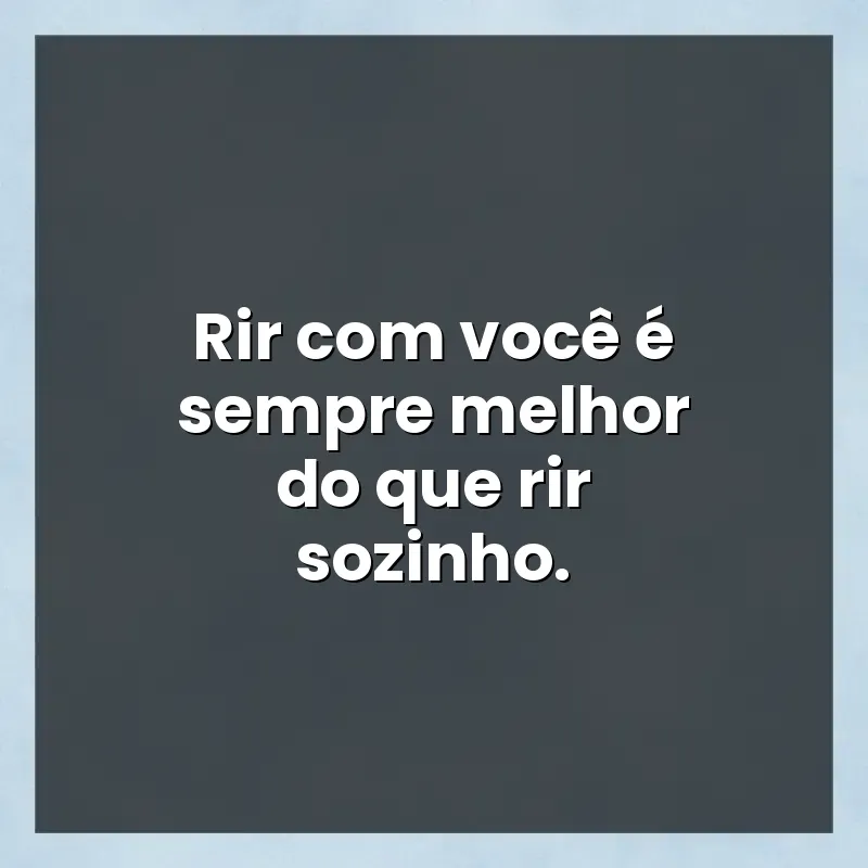 Mensagens para você: Rir com você é sempre melhor do que rir sozinho.