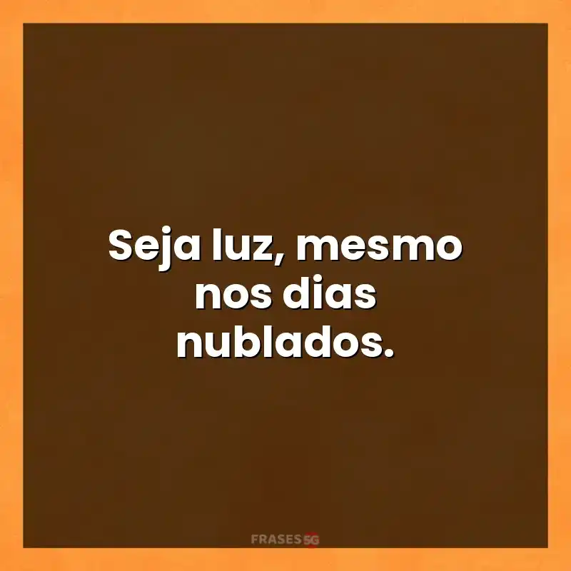 Frases de efeito com mensagens: Seja luz