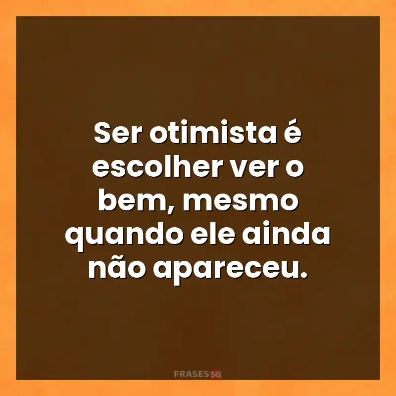 Mensagens para compartilhar: Ser otimista é escolher ver o bem