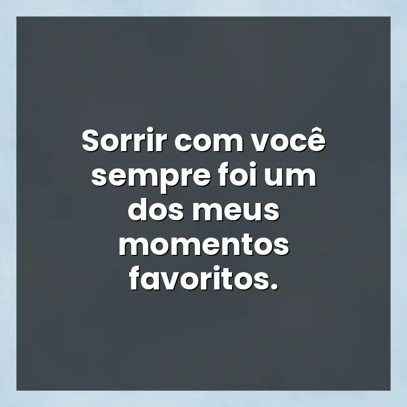 Mensagens de auto-estima: Sorrir com você sempre foi um dos meus momentos favoritos.