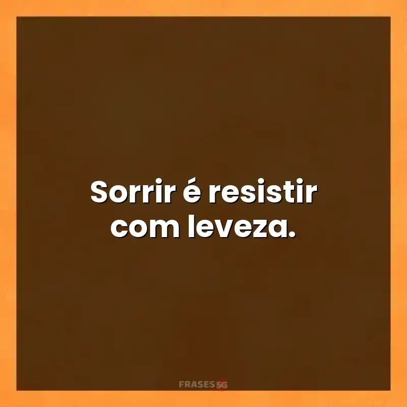 Mensagens de auto-estima: Sorrir é resistir com leveza.