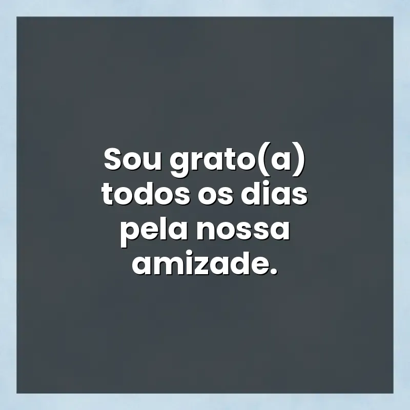 Frases de efeito com mensagens: Sou grato(a) todos os dias pela nossa amizade.