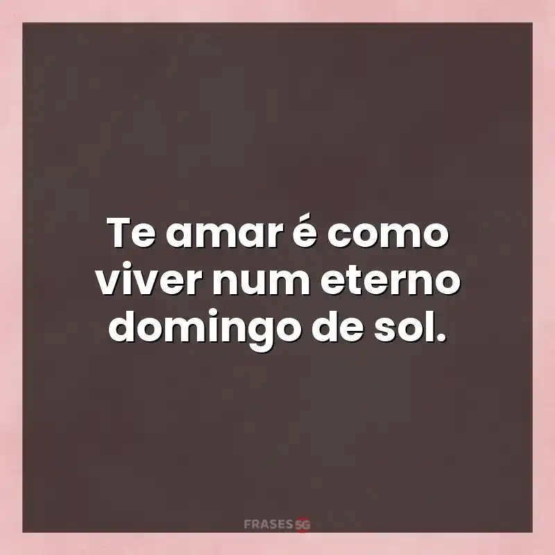 Mensagens de auto-estima: Te amar é como viver num eterno domingo de sol.