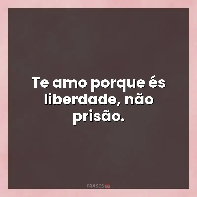 Mensagens e frases: Te amo porque és liberdade