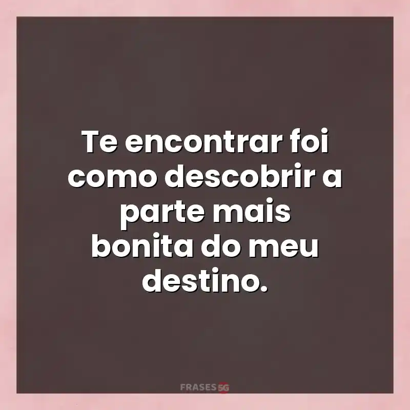 Mensagens de auto-estima: Te encontrar foi como descobrir a parte mais bonita do meu destino.