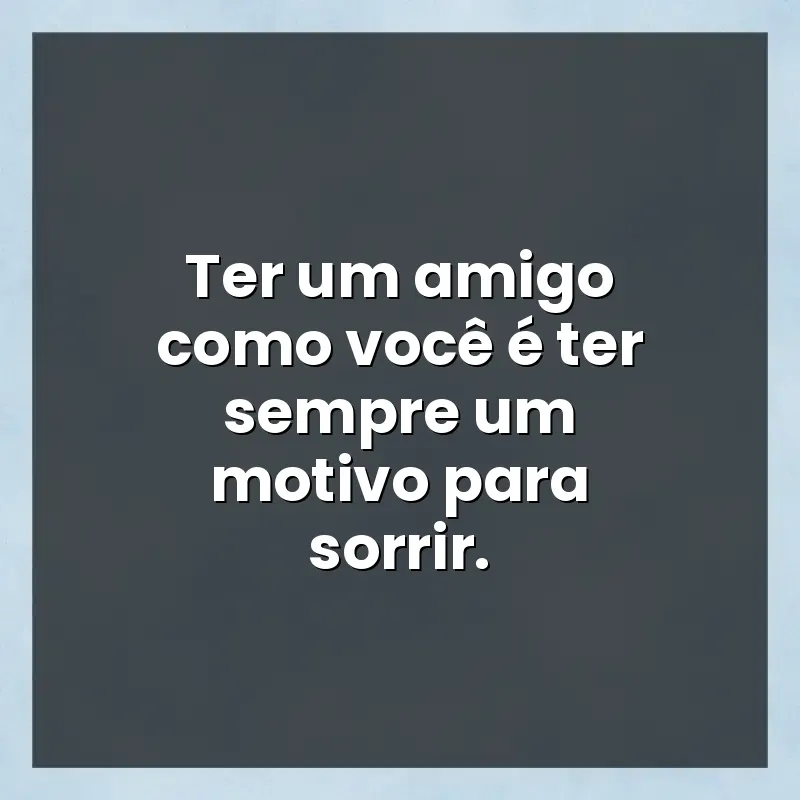 Melhores mensagens: Ter um amigo como você é ter sempre um motivo para sorrir.
