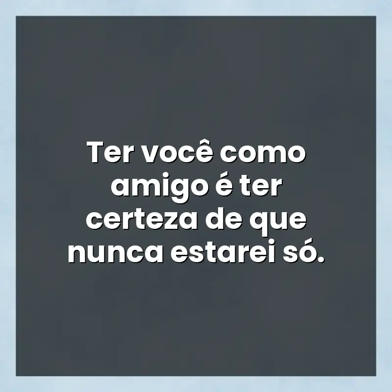 Mensagens para status: Ter você como amigo é ter certeza de que nunca estarei só.