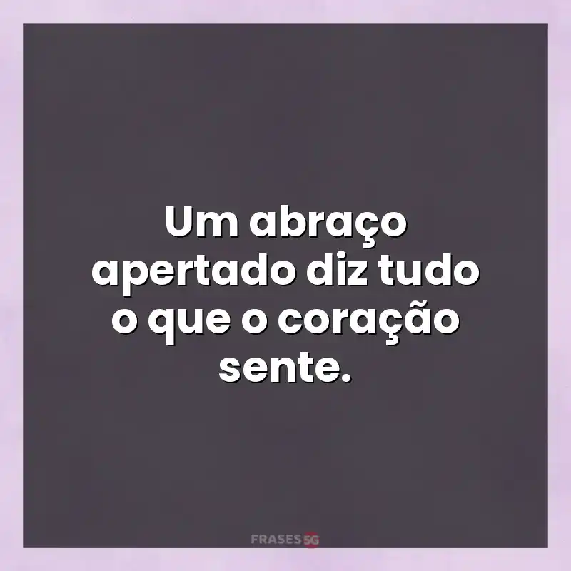 Mensagens e frases: Um abraço apertado diz tudo o que o coração sente.