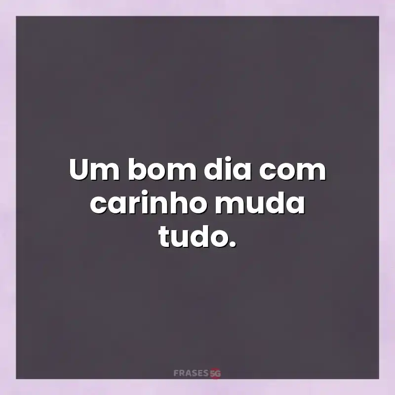 Mensagens de auto-estima: Um bom dia com carinho muda tudo.