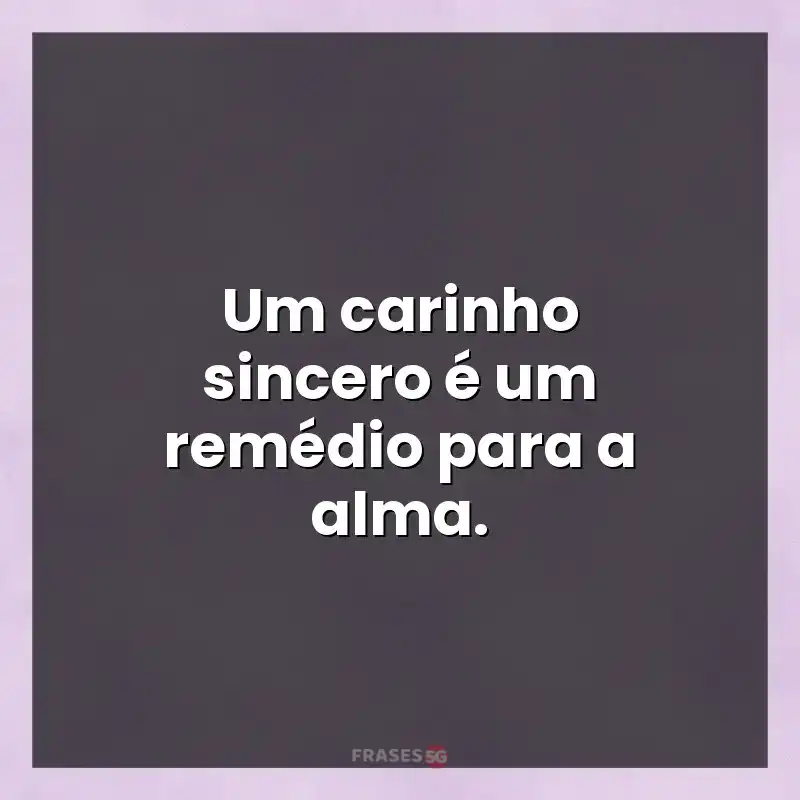 Frases de efeito com mensagens: Um carinho sincero é um remédio para a alma.