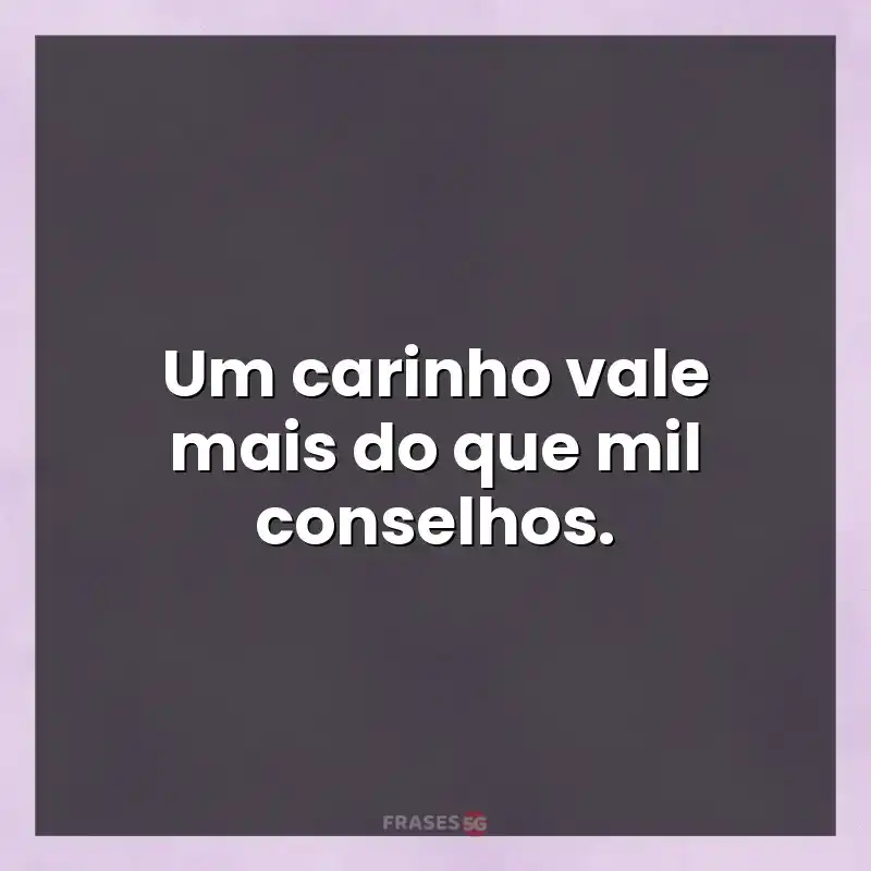 Melhores mensagens: Um carinho vale mais do que mil conselhos.