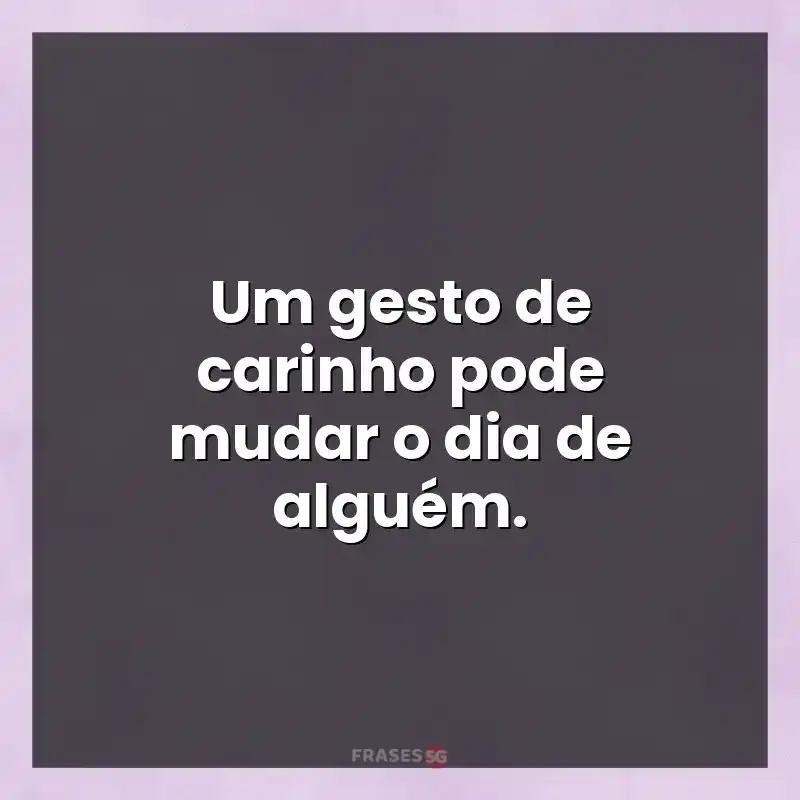 Mensagens para status: Um gesto de carinho pode mudar o dia de alguém.