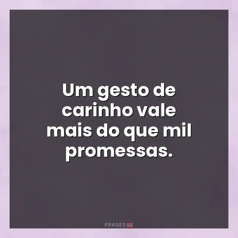 Mensagens para compartilhar: Um gesto de carinho vale mais do que mil promessas.