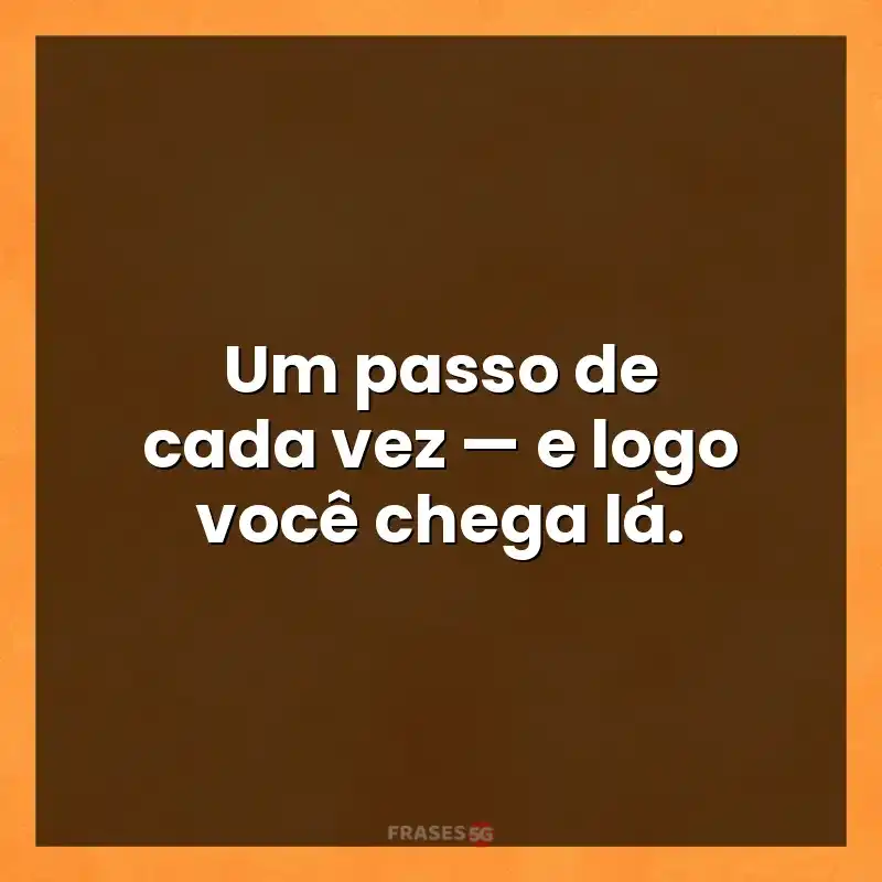 Mensagens para você: Um passo de cada vez — e logo você chega lá.