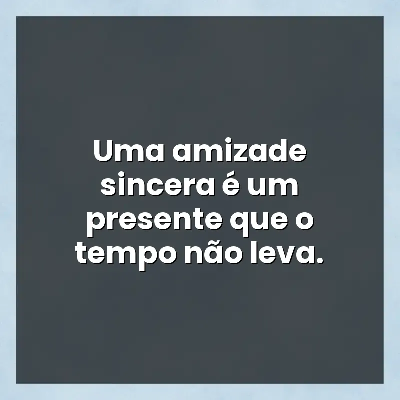 Mensagens de auto-estima: Uma amizade sincera é um presente que o tempo não leva.