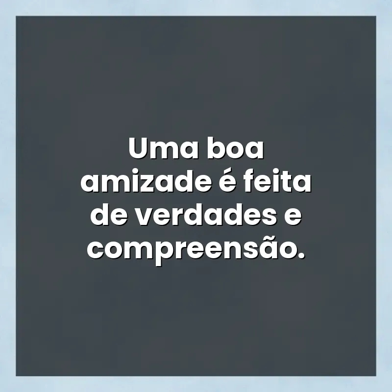 Frases de efeito com mensagens: Uma boa amizade é feita de verdades e compreensão.