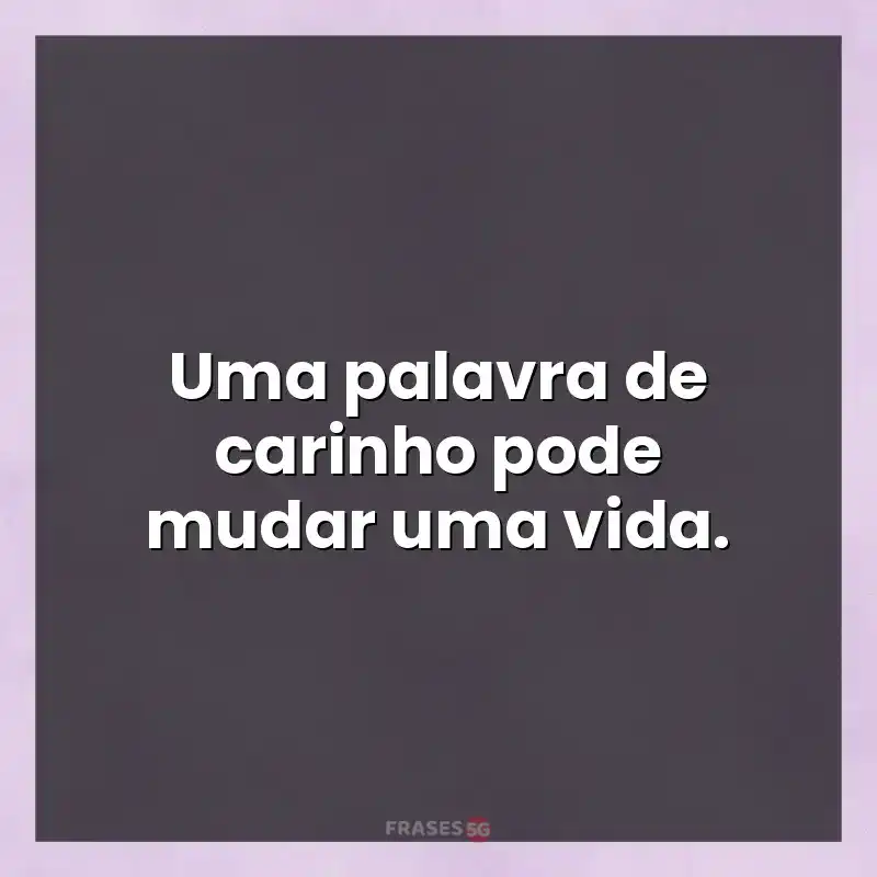 Melhores mensagens: Uma palavra de carinho pode mudar uma vida.