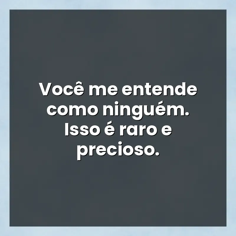 Mensagens e frases: Você me entende como ninguém. Isso é raro e precioso.