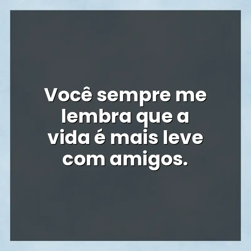 Melhores mensagens: Você sempre me lembra que a vida é mais leve com amigos.