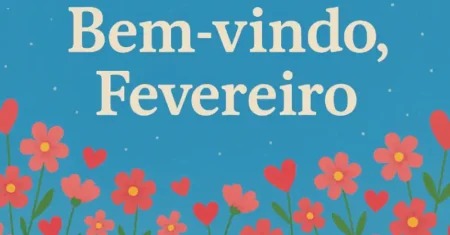 Frases de Boas-Vindas a Fevereiro – Inspiração, Alegria e Fé para um Novo Mês